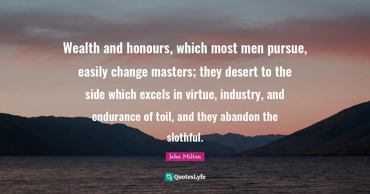 Wealth and honours, which most men pursue, easily change masters; they desert to the side which excels in virtue, industry, and endurance of toil, and they abandon the slothful.