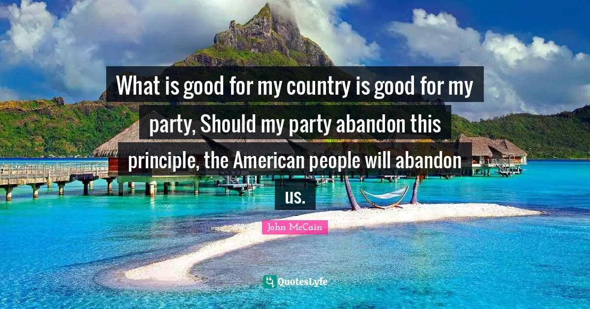 What is good for my country is good for my party, Should my party abandon this principle, the American people will abandon us.