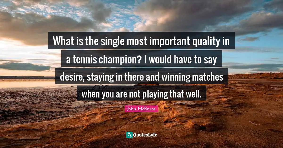 Tennis Quotes: "What is the single most important quality in a tennis champion? I would have to say desire, staying in there and winning matches when you are not playing that well."