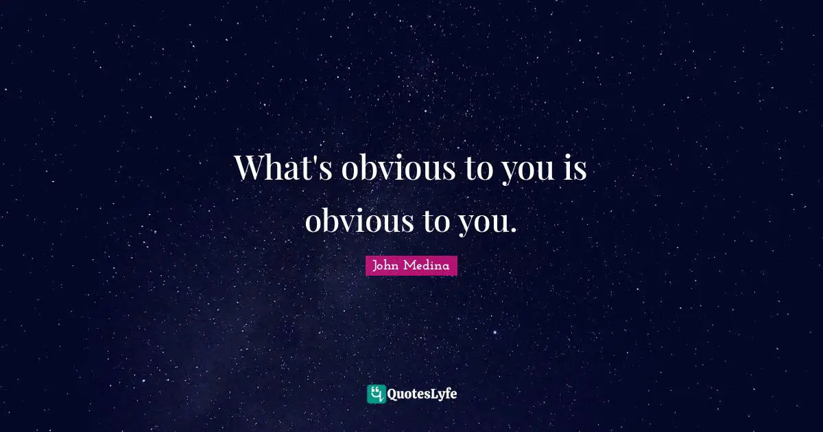 What's obvious to you is obvious to you.