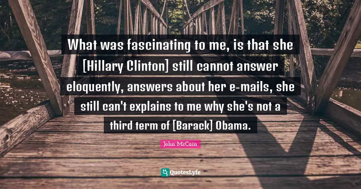 What was fascinating to me, is that she [Hillary Clinton] still cannot answer eloquently, answers about her e-mails, she still can't explains to me why she's not a third term of [Barack] Obama.