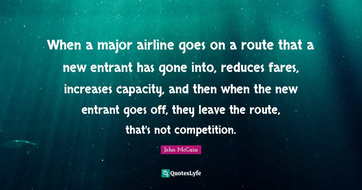When a major airline goes on a route that a new entrant has gone into, reduces fares, increases capacity, and then when the new entrant goes off, they leave the route, that's not competition.