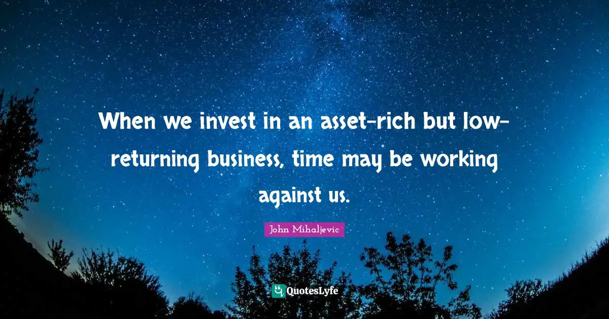 When we invest in an asset-rich but low-returning business, time may be working against us.