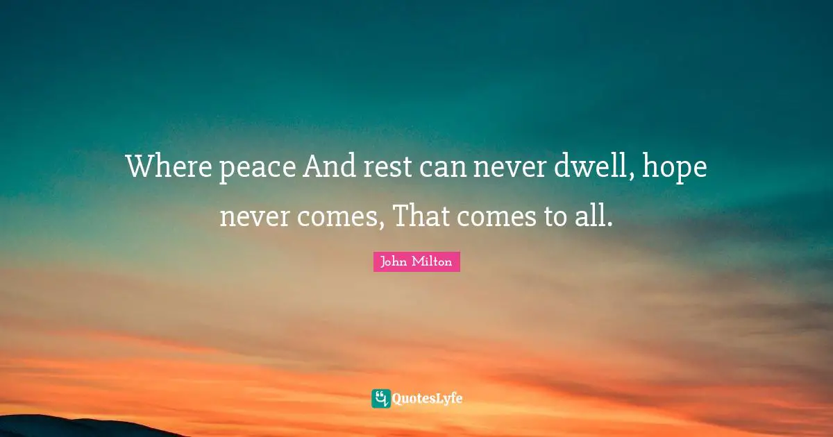 Where peace And rest can never dwell, hope never comes, That comes to all.