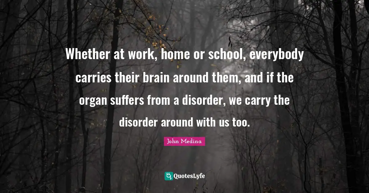 Whether at work, home or school, everybody carries their brain around them, and if the organ suffers from a disorder, we carry the disorder around with us too.