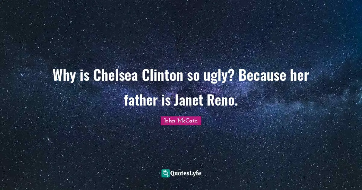 Clinton Quotes: "Why is Chelsea Clinton so ugly? Because her father is Janet Reno."