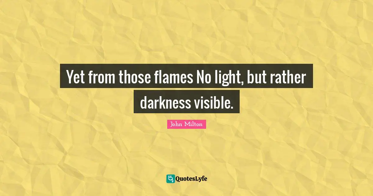 Yet from those flames No light, but rather darkness visible.