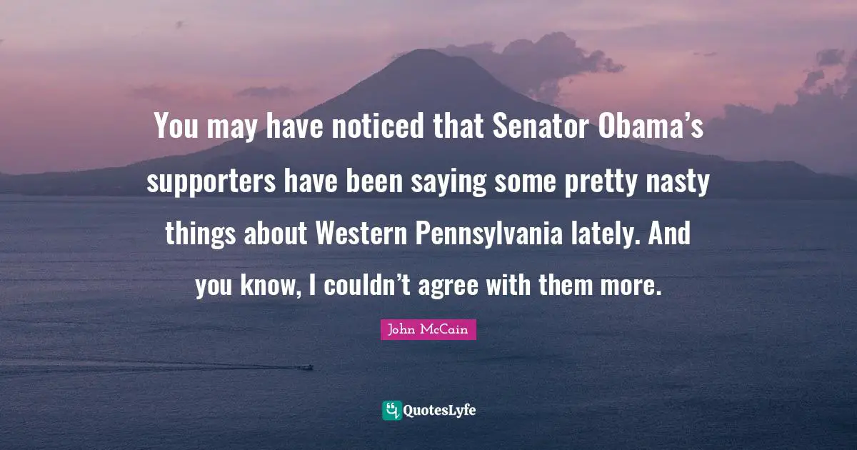 You may have noticed that Senator Obama’s supporters have been saying some pretty nasty things about Western Pennsylvania lately. And you know, I couldn’t agree with them more.