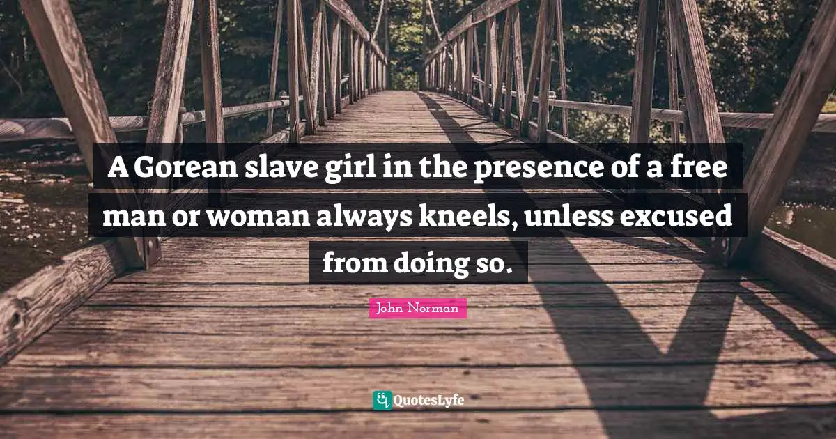 A Gorean slave girl in the presence of a free man or woman always kneels, unless excused from doing so.