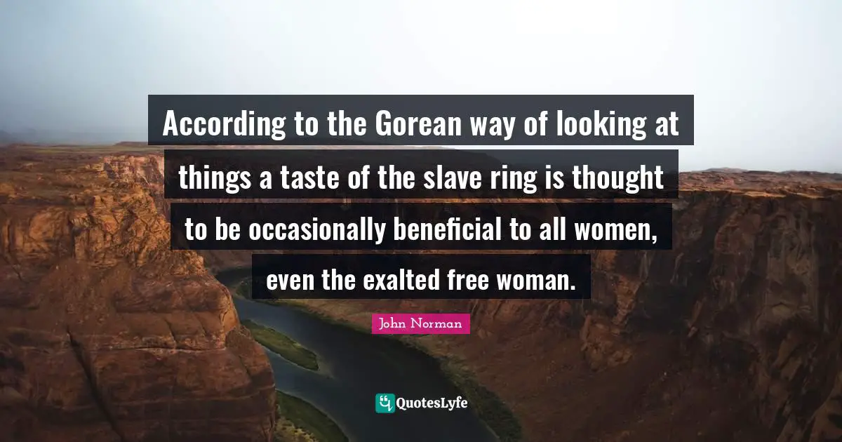 According to the Gorean way of looking at things a taste of the slave ring is thought to be occasionally beneficial to all women, even the exalted free woman.