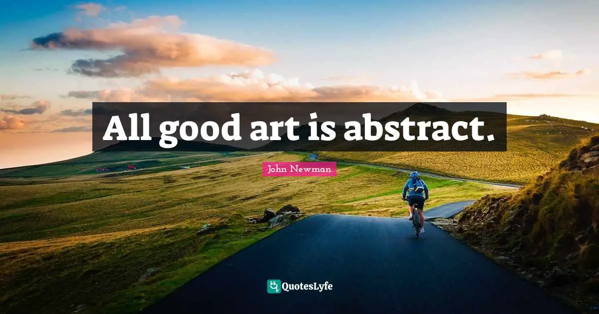 All good art is abstract.