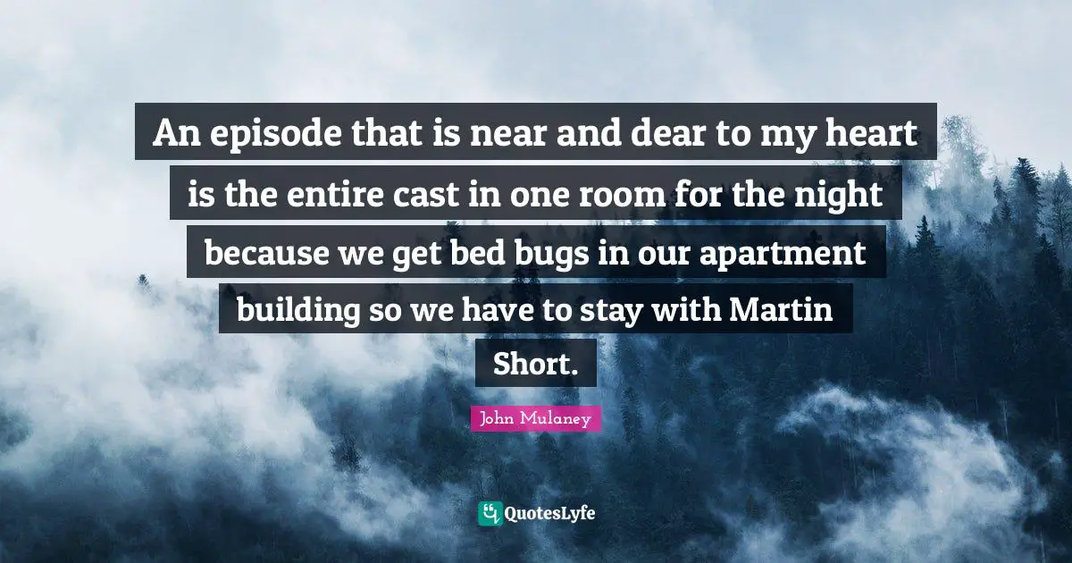 John Mulaney Quotes: "An episode that is near and dear to my heart is the entire cast in one room for the night because we get bed bugs in our apartment building so we have to stay with Martin Short."