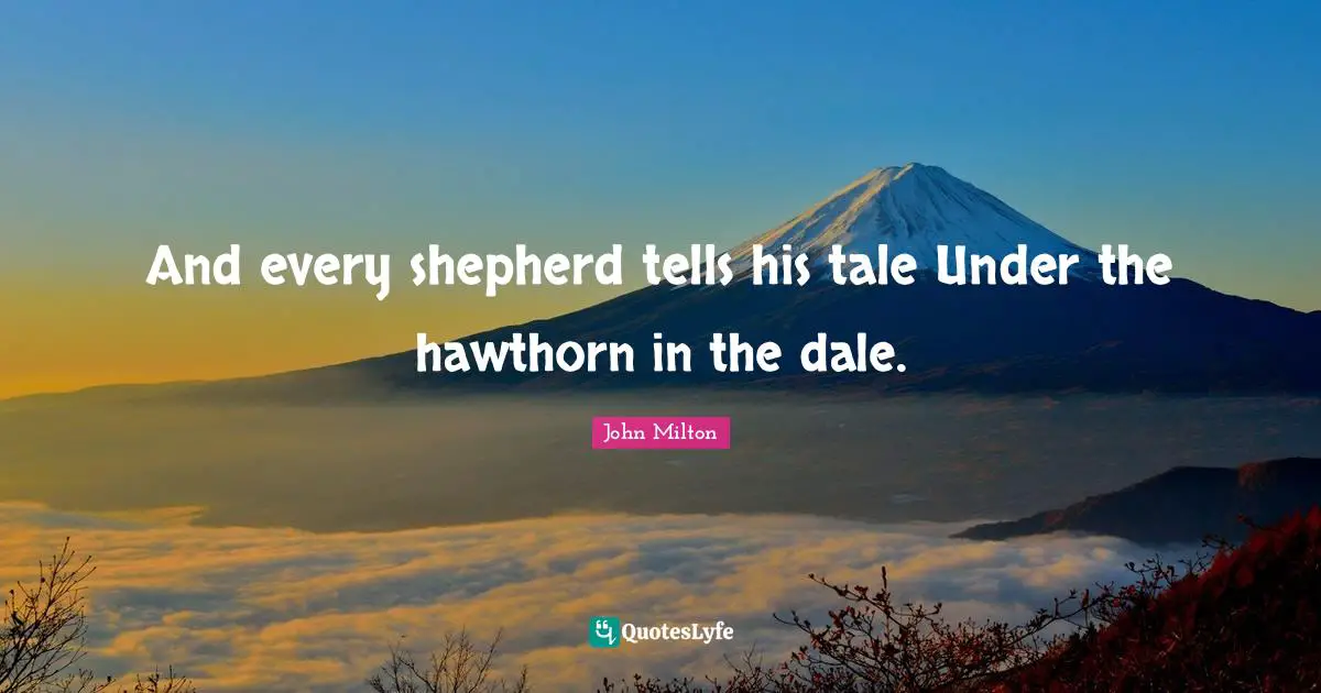 And every shepherd tells his tale Under the hawthorn in the dale.