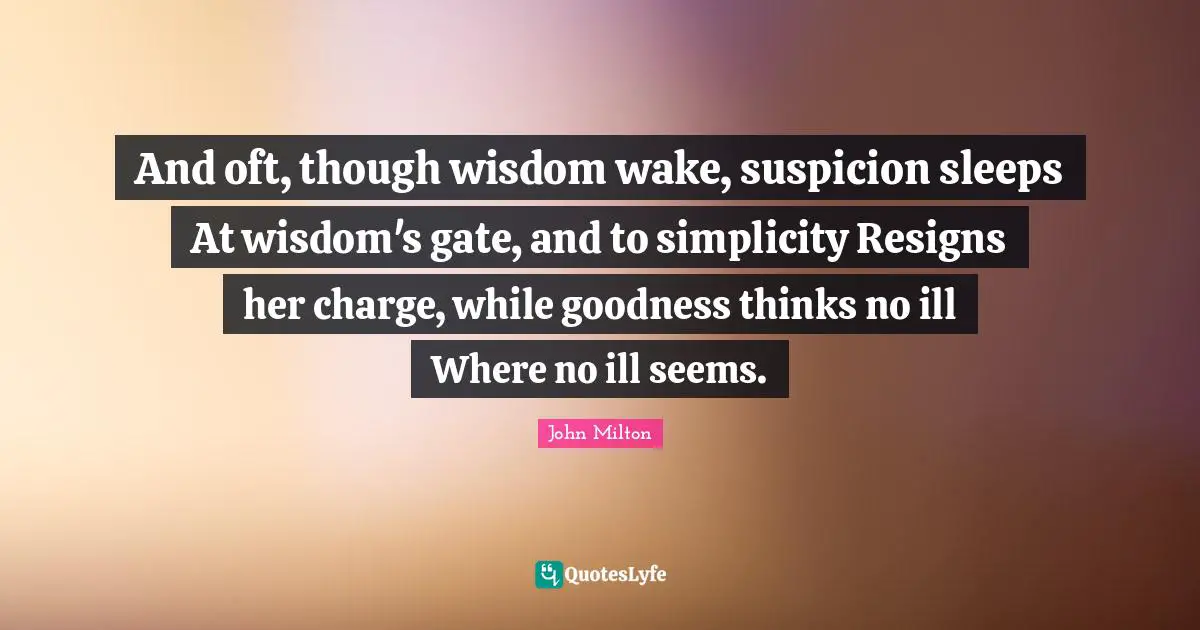 And oft, though wisdom wake, suspicion sleeps At wisdom's gate, and to simplicity Resigns her charge, while goodness thinks no ill Where no ill seems.