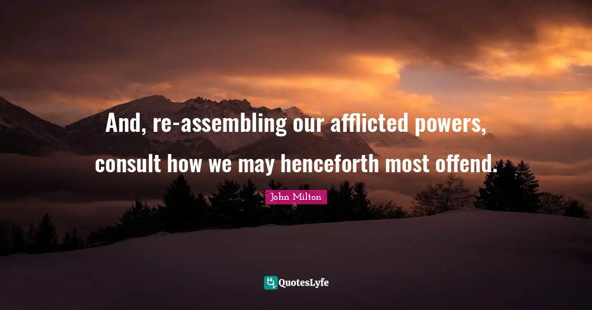 And, re-assembling our afflicted powers, consult how we may henceforth most offend.