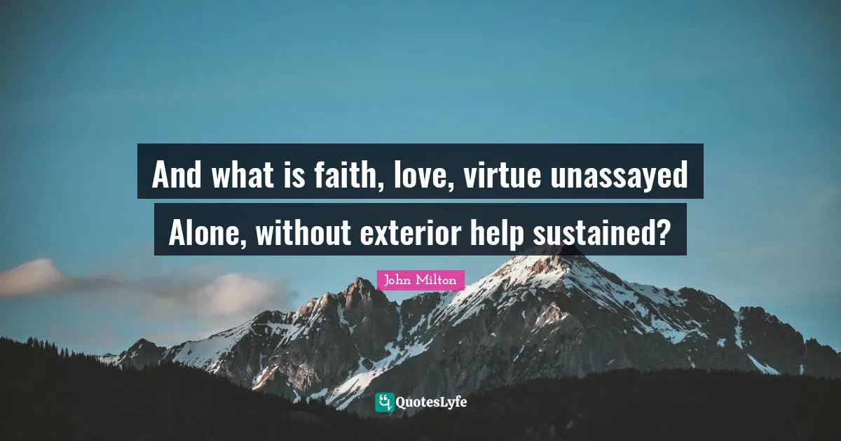And what is faith, love, virtue unassayed Alone, without exterior help sustained?