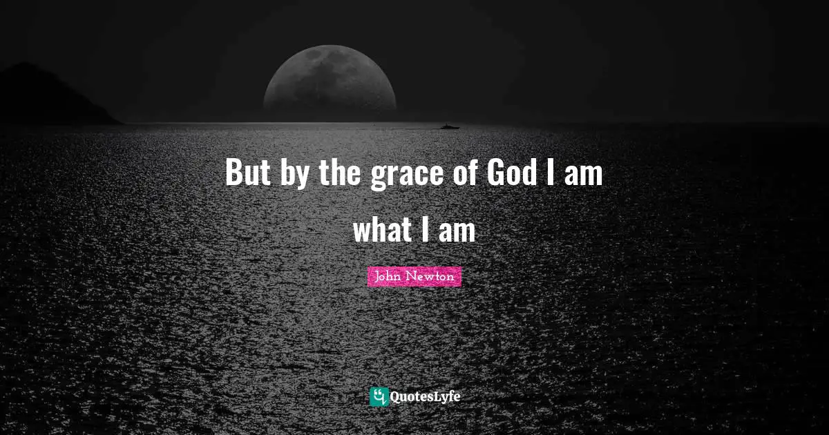 But by the grace of God I am what I am