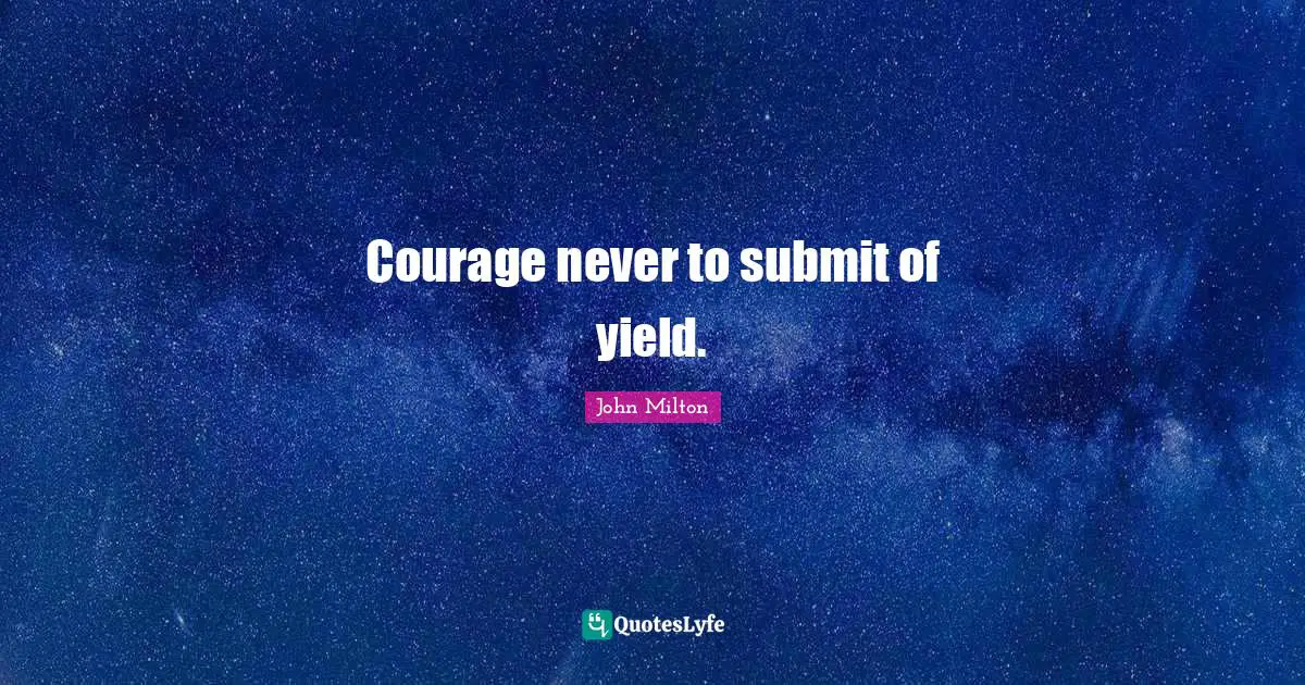 Courage never to submit of yield.