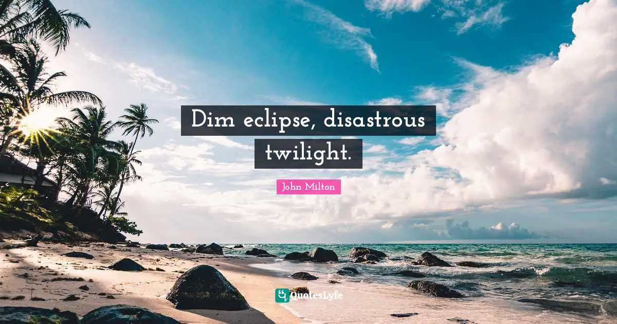 Dim eclipse, disastrous twilight.