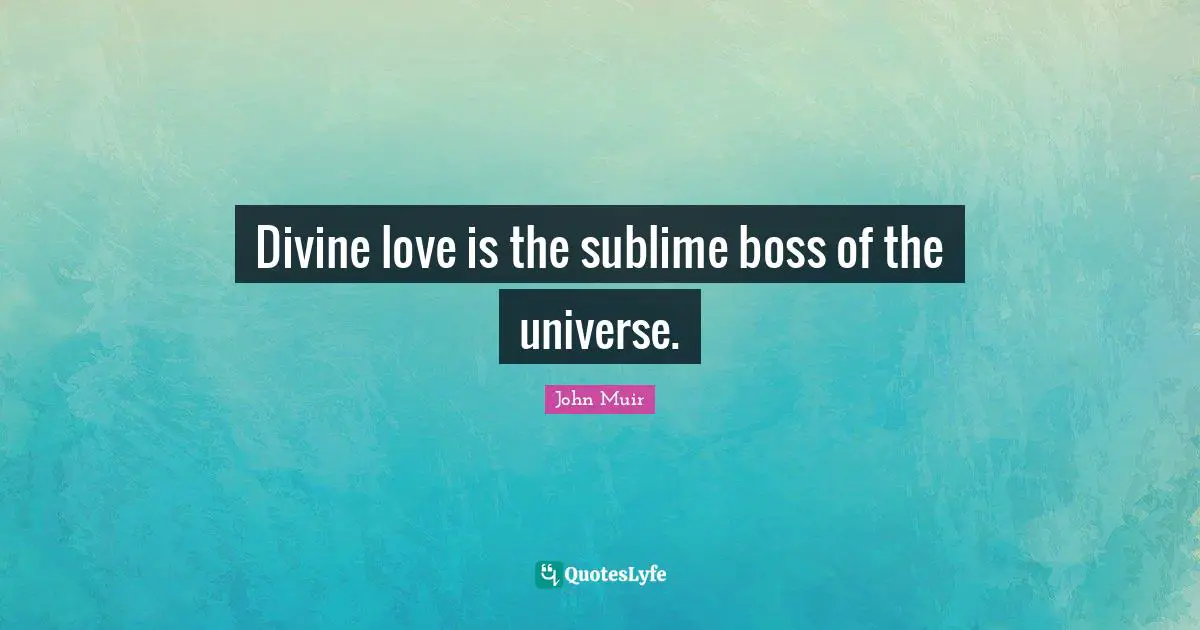 Divine love is the sublime boss of the universe.