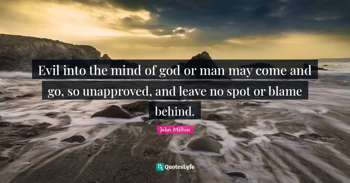 Evil into the mind of god or man may come and go, so unapproved, and leave no spot or blame behind.
