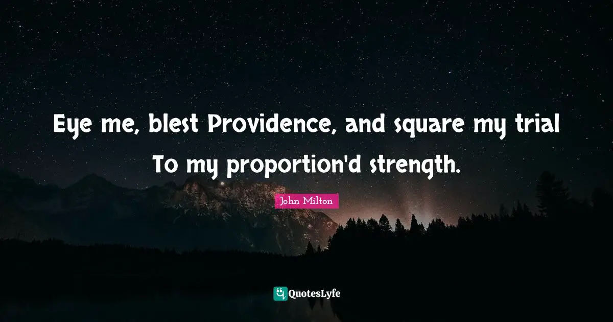 Eye me, blest Providence, and square my trial To my proportion'd strength.