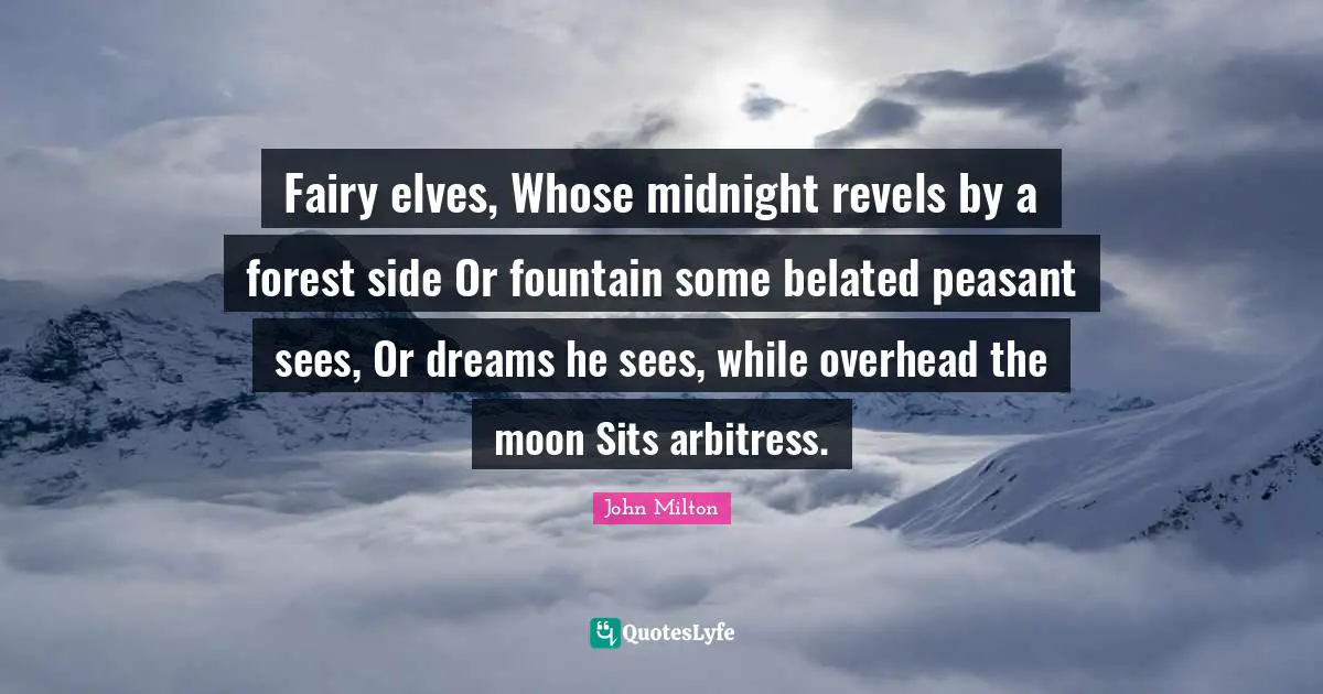 Fountain Quotes: "Fairy elves, Whose midnight revels by a forest side Or fountain some belated peasant sees, Or dreams he sees, while overhead the moon Sits arbitress."