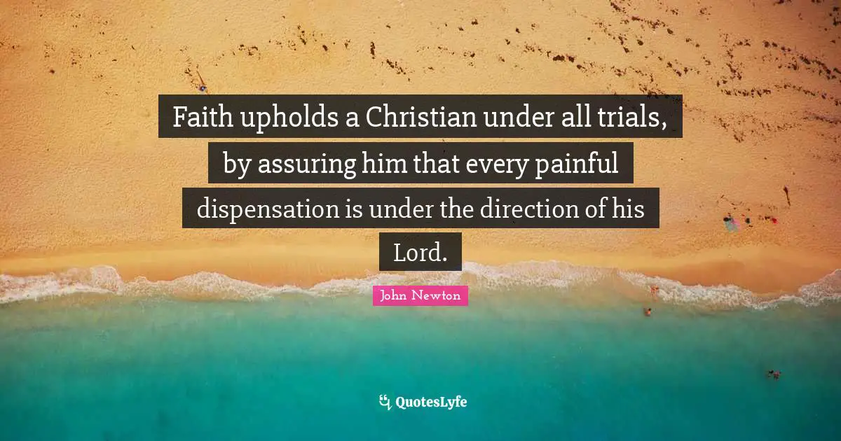 Faith upholds a Christian under all trials, by assuring him that every painful dispensation is under the direction of his Lord.