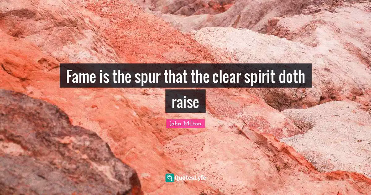 Fame is the spur that the clear spirit doth raise