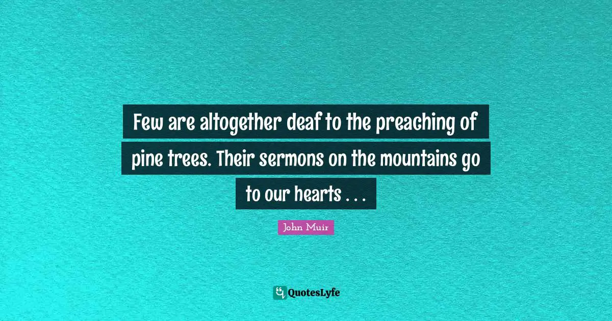 Deaf Quotes: "Few are altogether deaf to the preaching of pine trees. Their sermons on the mountains go to our hearts . . ."