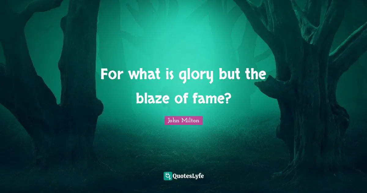For what is glory but the blaze of fame?