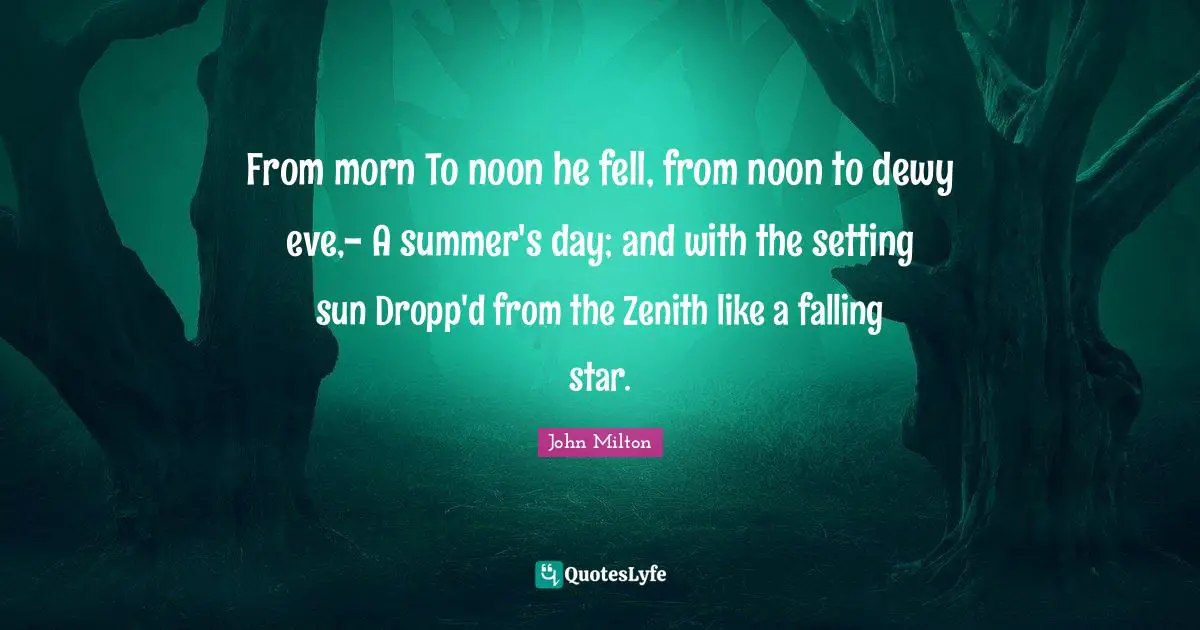 The Setting Sun Quotes: "From morn To noon he fell, from noon to dewy eve,- A summer's day; and with the setting sun Dropp'd from the Zenith like a falling star."