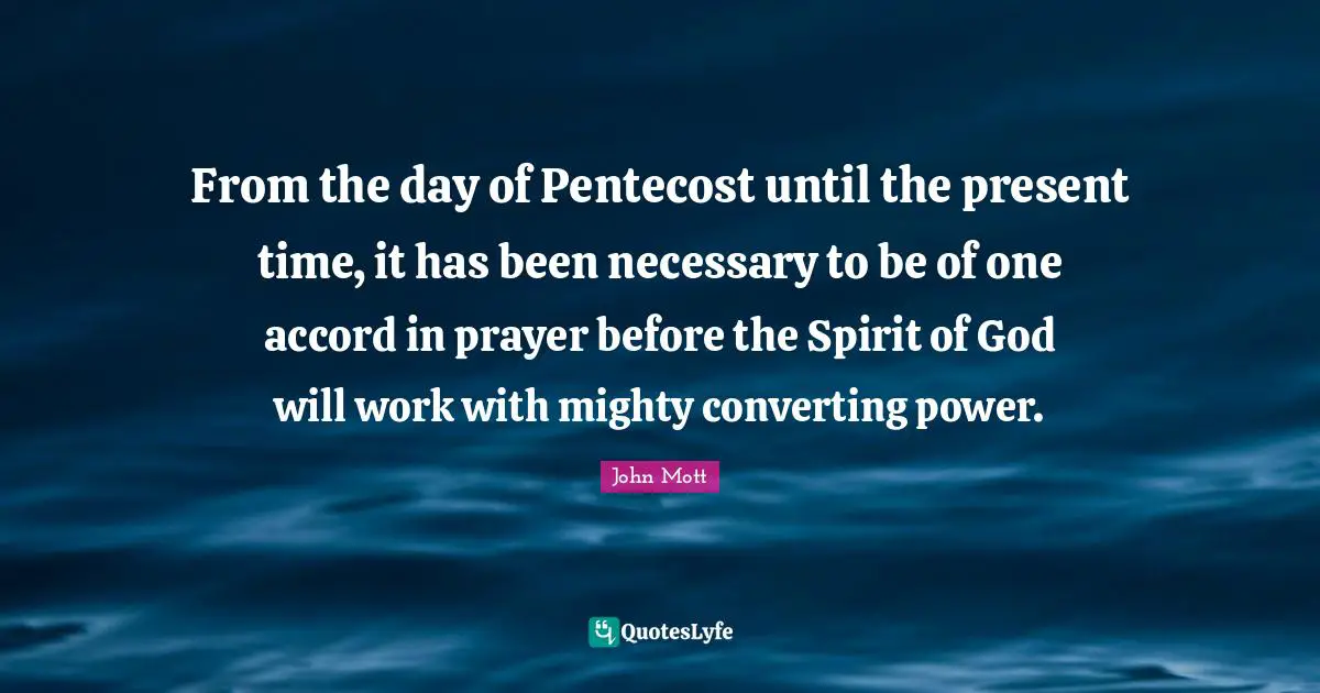 From the day of Pentecost until the present time, it has been necessary to be of one accord in prayer before the Spirit of God will work with mighty converting power.