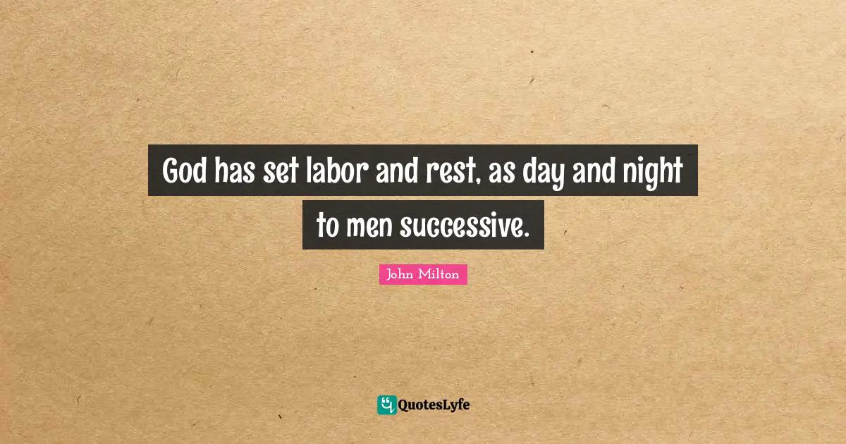 God has set labor and rest, as day and night to men successive.