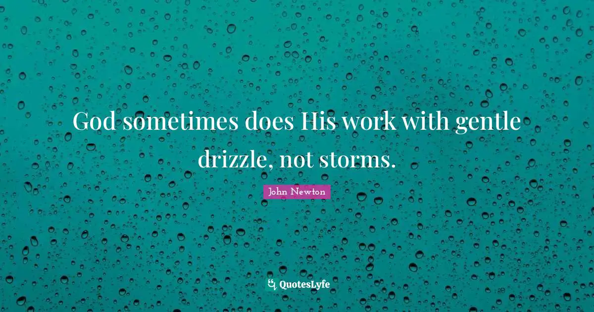 Gentle Quotes: "God sometimes does His work with gentle drizzle, not storms."