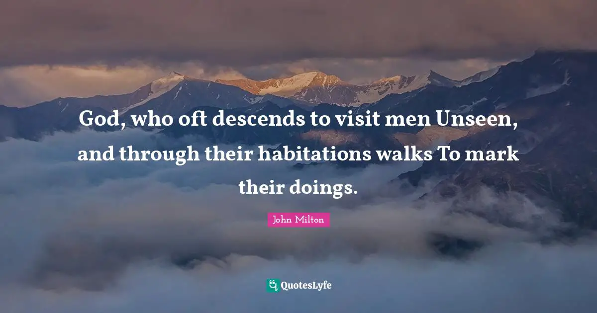 God, who oft descends to visit men Unseen, and through their habitations walks To mark their doings.