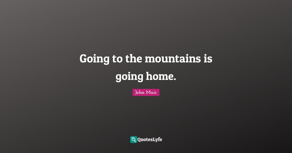 Hiking Quotes: "Going to the mountains is going home."