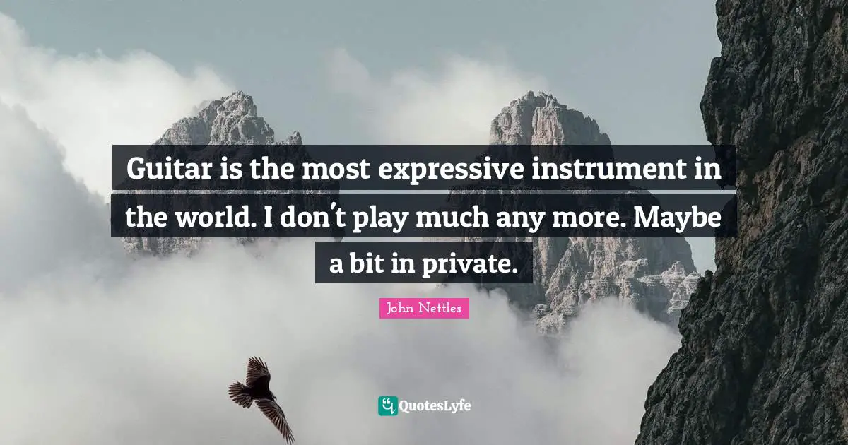 Guitar is the most expressive instrument in the world. I don't play much any more. Maybe a bit in private.