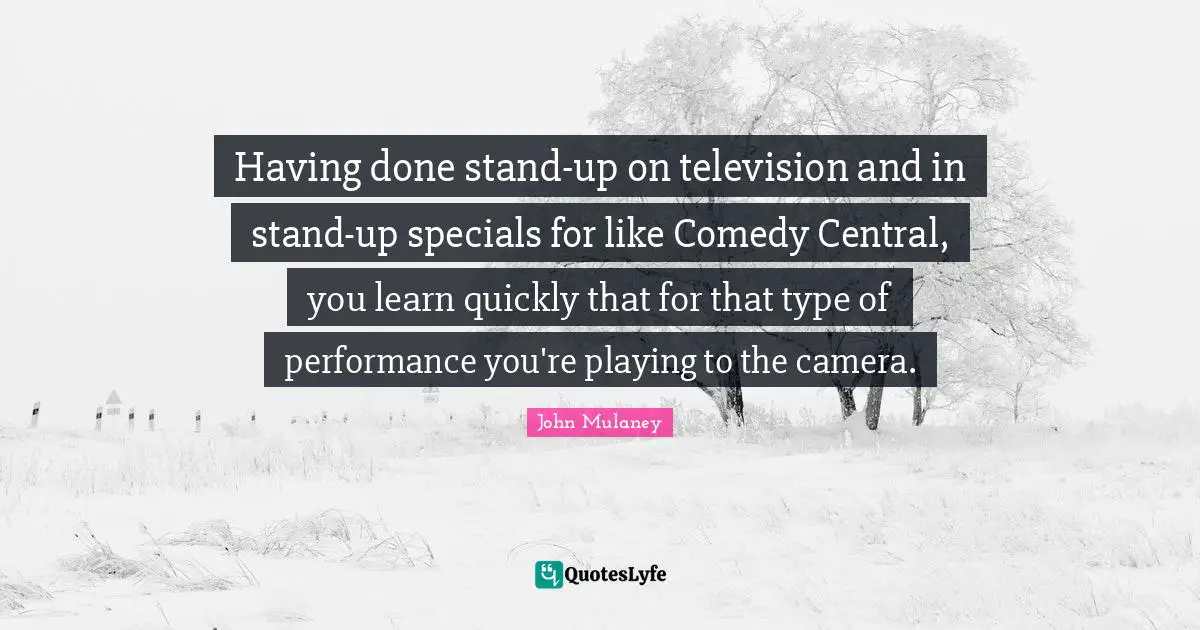 John Mulaney Quotes: "Having done stand-up on television and in stand-up specials for like Comedy Central, you learn quickly that for that type of performance you're playing to the camera."