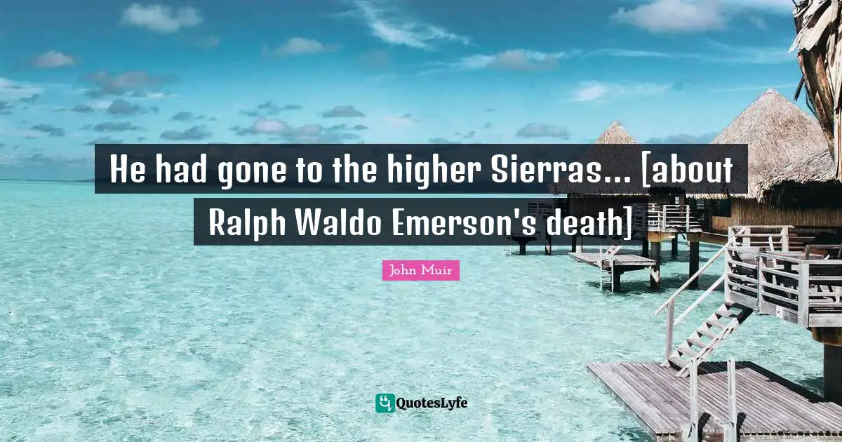 He had gone to the higher Sierras... [about Ralph Waldo Emerson's death]
