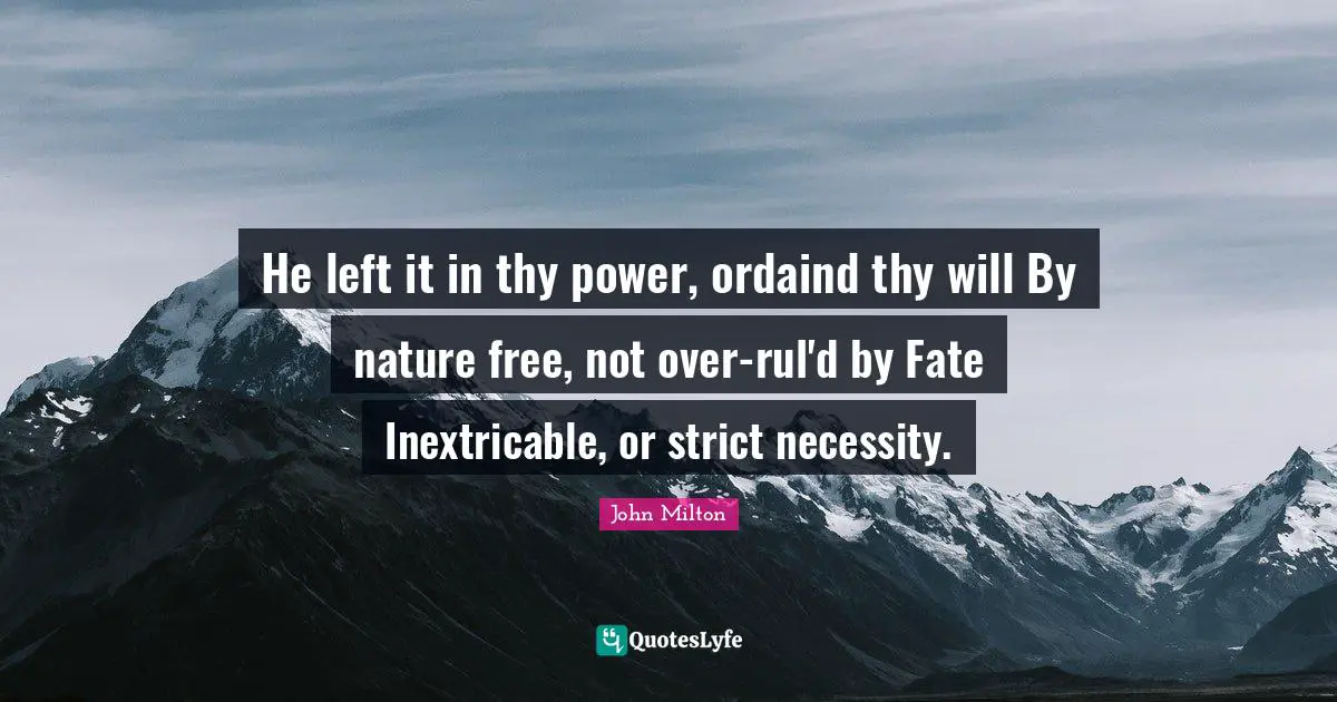 He left it in thy power, ordaind thy will By nature free, not over-rul'd by Fate Inextricable, or strict necessity.