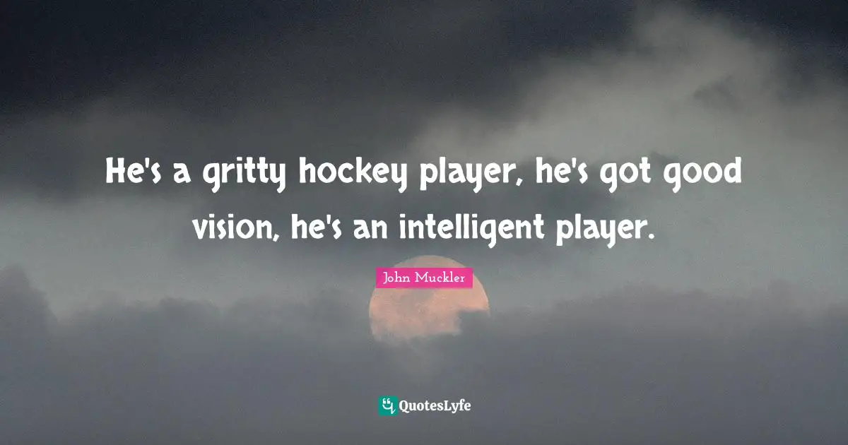 He's a gritty hockey player, he's got good vision, he's an intelligent player.