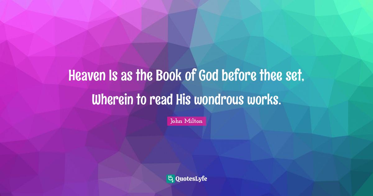 Heaven Is as the Book of God before thee set, Wherein to read His wondrous works.