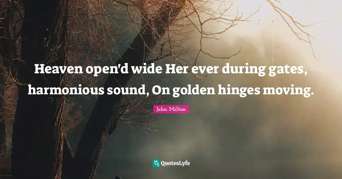 Heaven open'd wide Her ever during gates, harmonious sound, On golden hinges moving.
