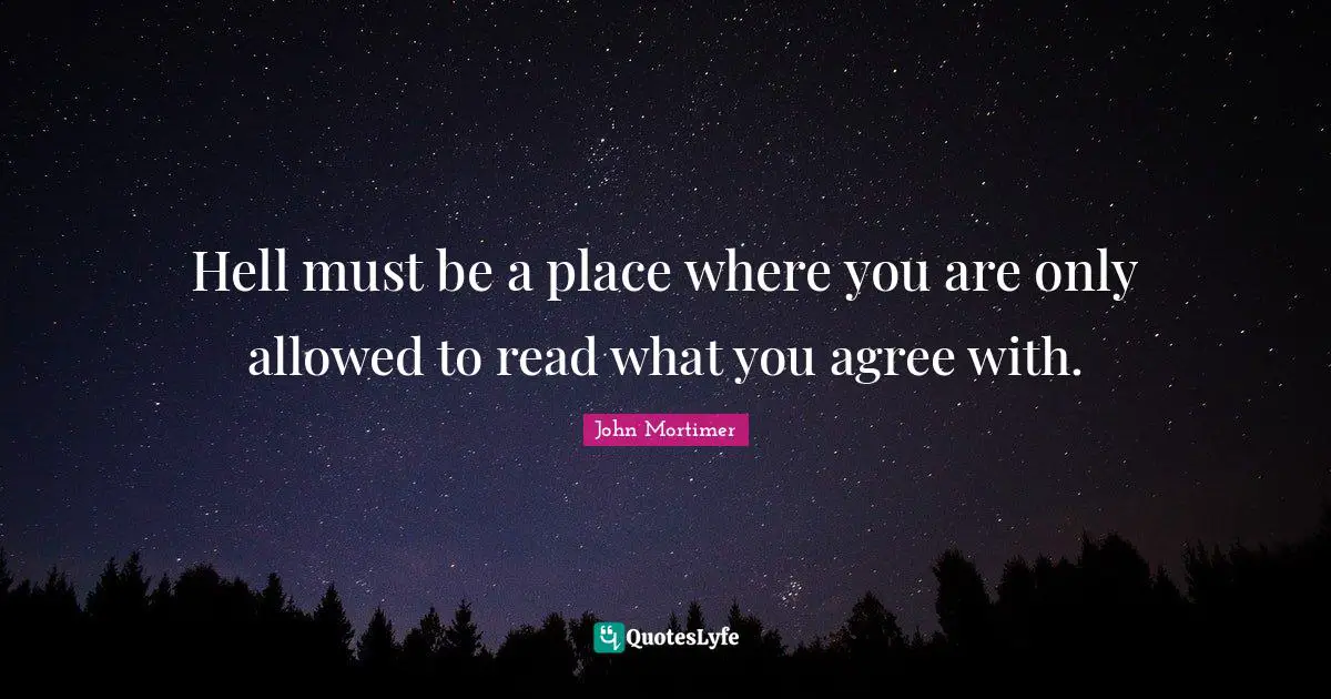 Hell must be a place where you are only allowed to read what you agree with.
