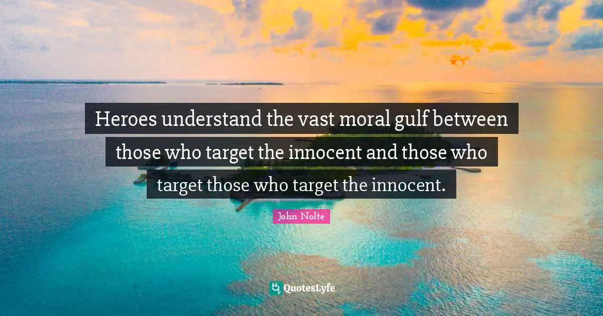 Heroes understand the vast moral gulf between those who target the innocent and those who target those who target the innocent.