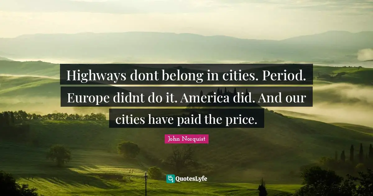 Highways dont belong in cities. Period. Europe didnt do it. America did. And our cities have paid the price.