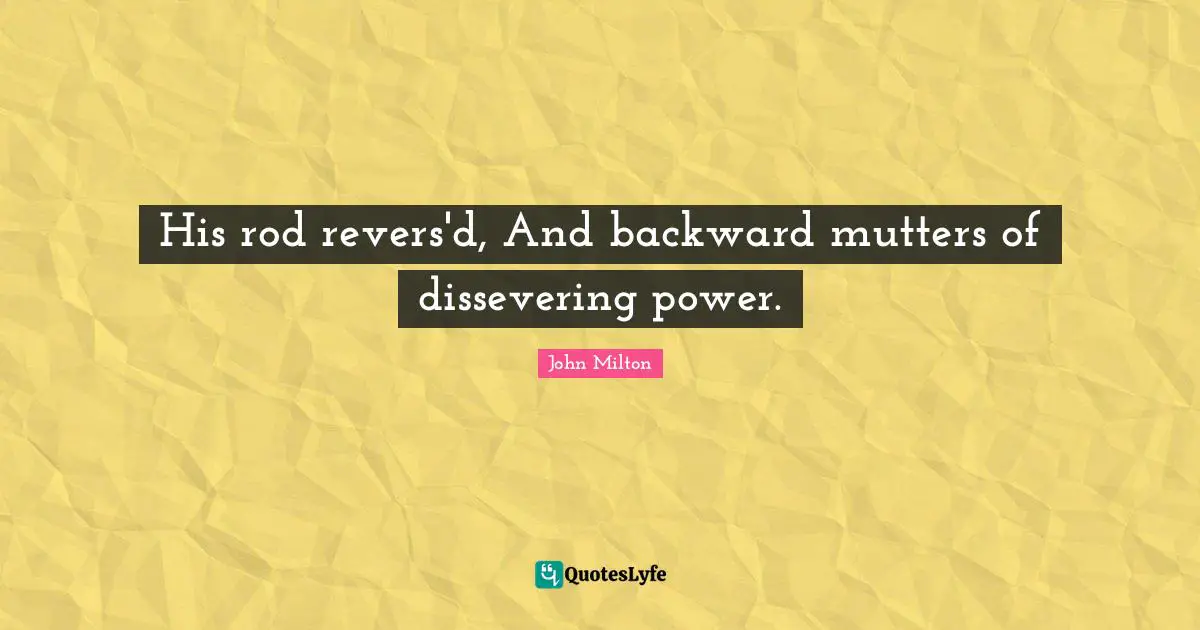 His rod revers'd, And backward mutters of dissevering power.