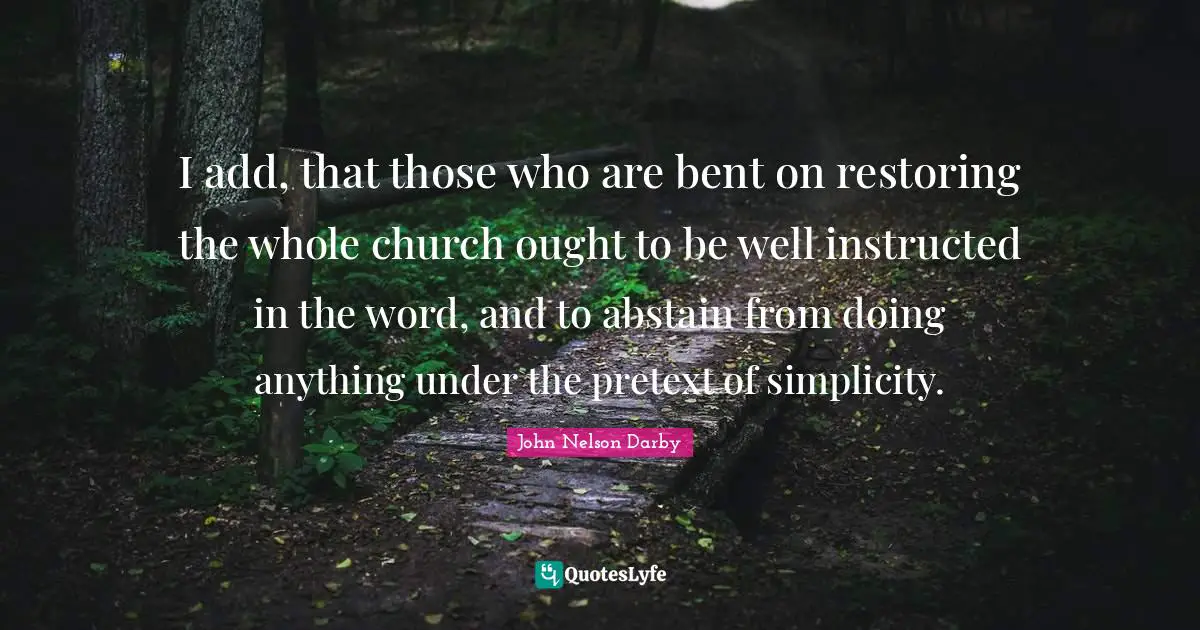 I add, that those who are bent on restoring the whole church ought to be well instructed in the word, and to abstain from doing anything under the pretext of simplicity.