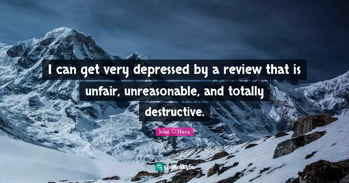 I can get very depressed by a review that is unfair, unreasonable, and totally destructive.